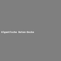 Gigantische Beton-Decke