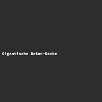 Gigantische Beton-Decke