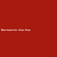&Uuml;berteuertes Glas-Glas