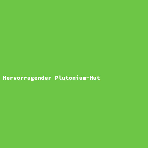 Hervorragender Plutonium-Hut