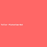 Toller Plutonium-Hut
