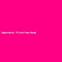 Imposante Plutonium-Bank